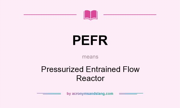 What does PEFR mean? It stands for Pressurized Entrained Flow Reactor