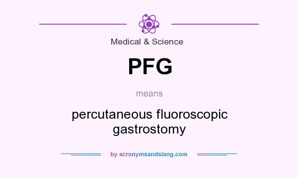What does PFG mean? It stands for percutaneous fluoroscopic gastrostomy