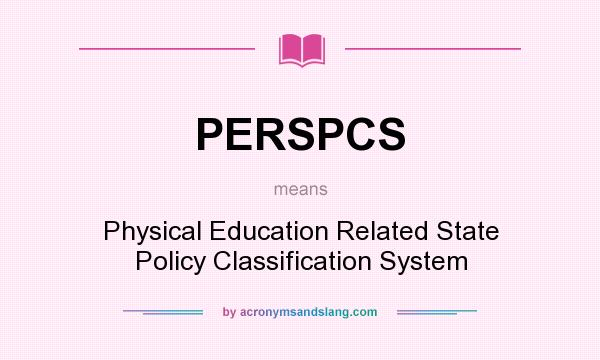 What does PERSPCS mean? It stands for Physical Education Related State Policy Classification System