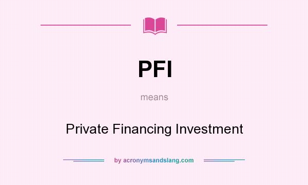 What does PFI mean? It stands for Private Financing Investment