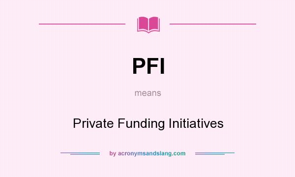 What does PFI mean? It stands for Private Funding Initiatives