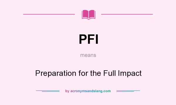 What does PFI mean? It stands for Preparation for the Full Impact