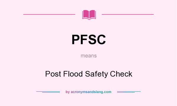 What does PFSC mean? It stands for Post Flood Safety Check