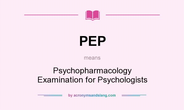 What does PEP mean? It stands for Psychopharmacology Examination for Psychologists