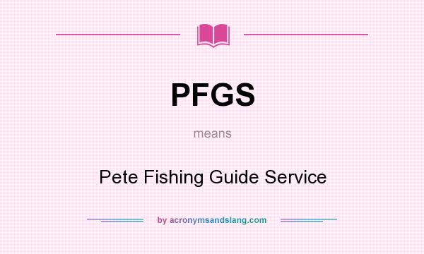 What does PFGS mean? It stands for Pete Fishing Guide Service