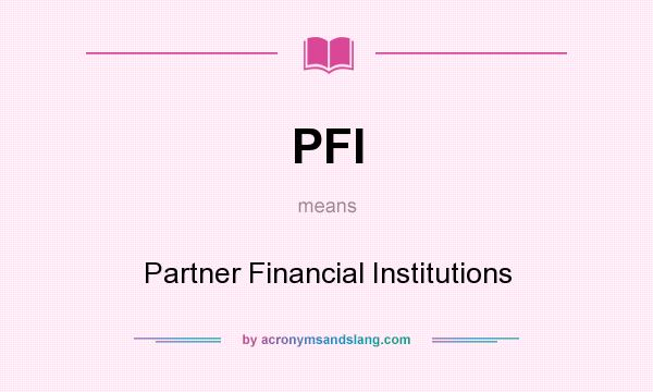 What does PFI mean? It stands for Partner Financial Institutions