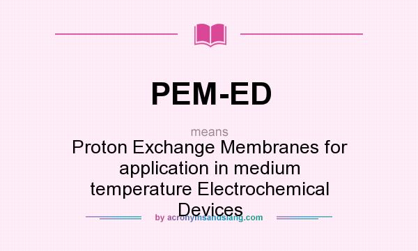 What does PEM-ED mean? It stands for Proton Exchange Membranes for application in medium temperature Electrochemical Devices