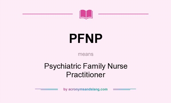 What does PFNP mean? It stands for Psychiatric Family Nurse Practitioner