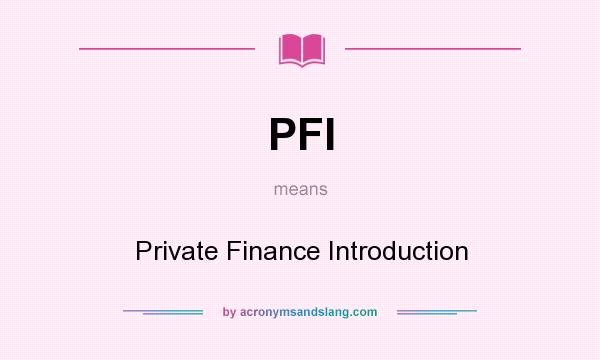 What does PFI mean? It stands for Private Finance Introduction