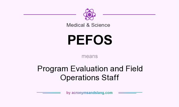 What does PEFOS mean? It stands for Program Evaluation and Field Operations Staff