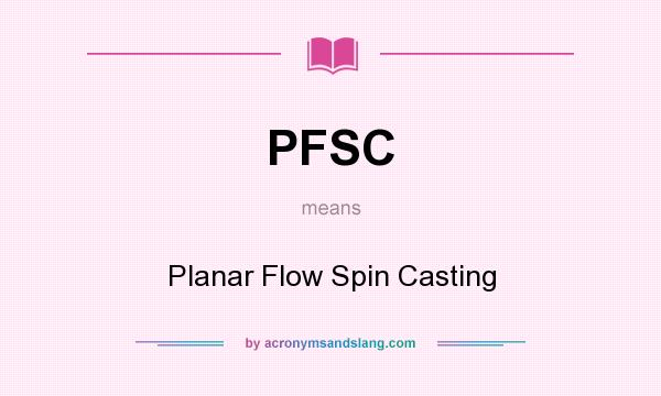 What does PFSC mean? It stands for Planar Flow Spin Casting