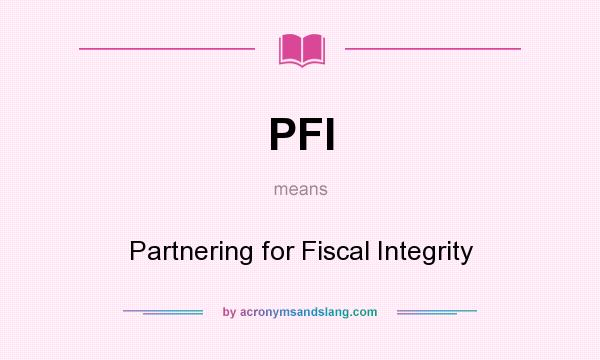 What does PFI mean? It stands for Partnering for Fiscal Integrity