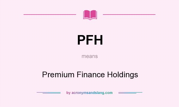What does PFH mean? It stands for Premium Finance Holdings