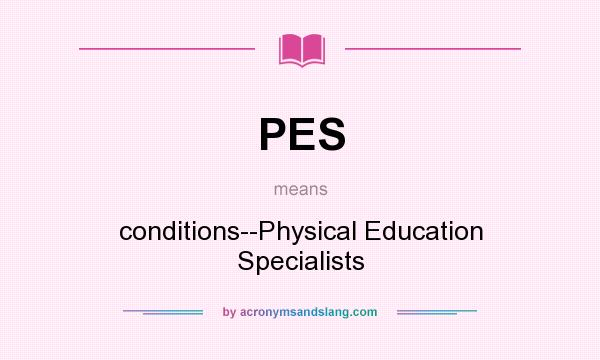 What does PES mean? It stands for conditions--Physical Education Specialists