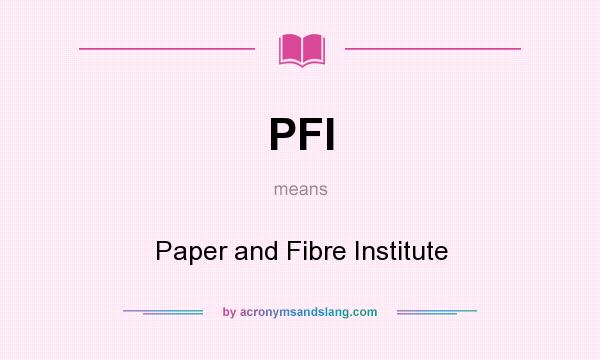 What does PFI mean? It stands for Paper and Fibre Institute