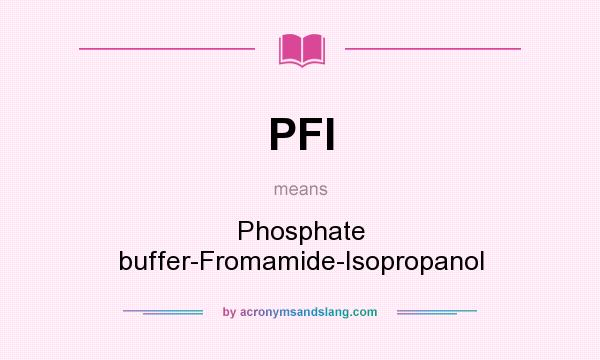 What does PFI mean? It stands for Phosphate buffer-Fromamide-Isopropanol