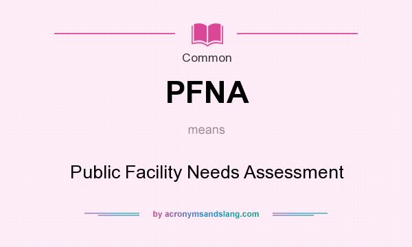 What does PFNA mean? It stands for Public Facility Needs Assessment