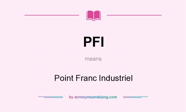 What does PFI mean? It stands for Point Franc Industriel