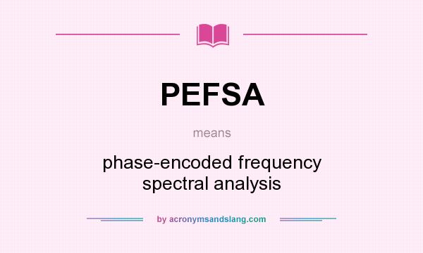 What does PEFSA mean? It stands for phase-encoded frequency spectral analysis