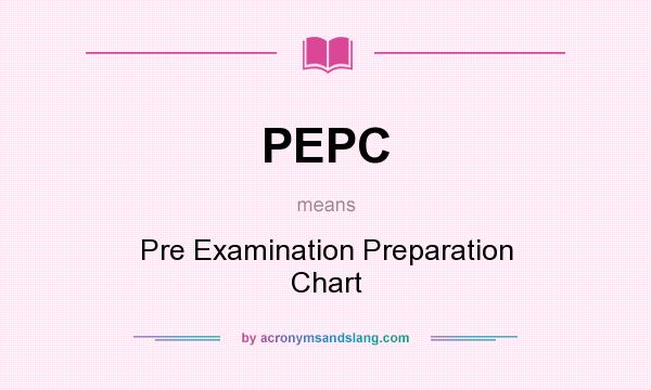 What does PEPC mean? It stands for Pre Examination Preparation Chart