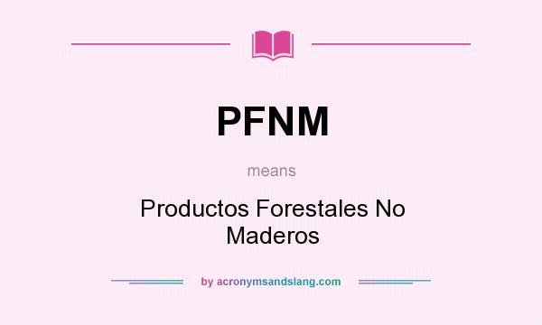 What does PFNM mean? It stands for Productos Forestales No Maderos