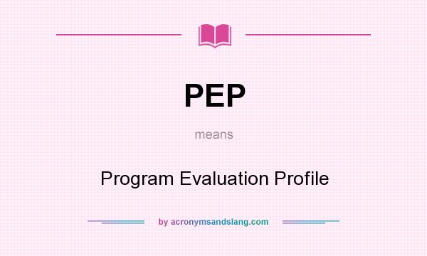 What does PEP mean? It stands for Program Evaluation Profile