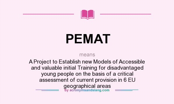 What does PEMAT mean? It stands for A Project to Establish new Models of Accessible and valuable initial Training for disadvantaged young people on the basis of a critical assessment of current provision in 6 EU geographical areas