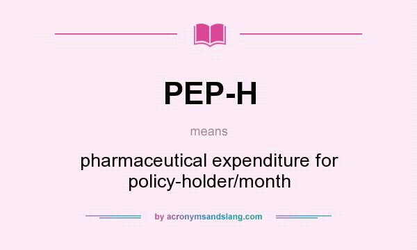 What does PEP-H mean? It stands for pharmaceutical expenditure for policy-holder/month