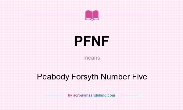 What does PFNF mean? It stands for Peabody Forsyth Number Five