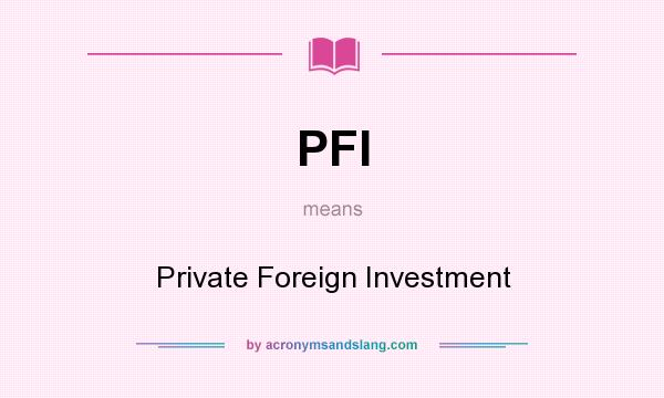 What does PFI mean? It stands for Private Foreign Investment