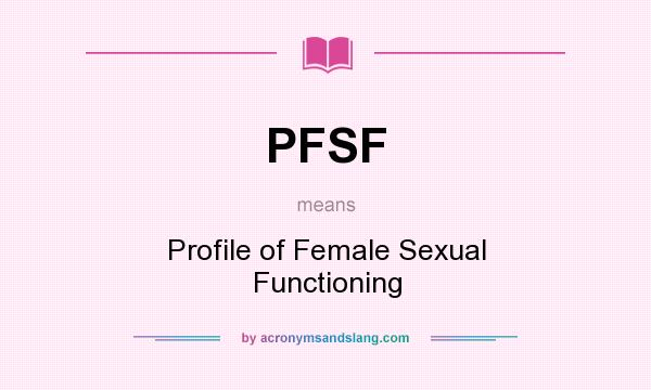 What does PFSF mean? It stands for Profile of Female Sexual Functioning