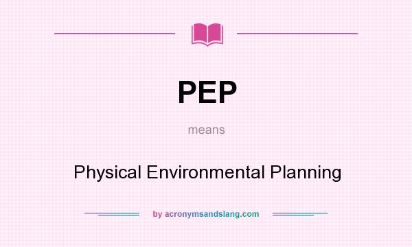 What does PEP mean? It stands for Physical Environmental Planning