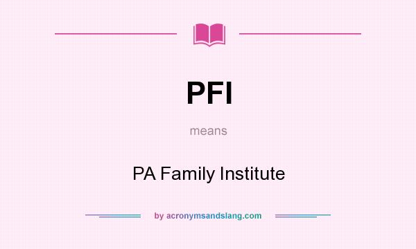 What does PFI mean? It stands for PA Family Institute