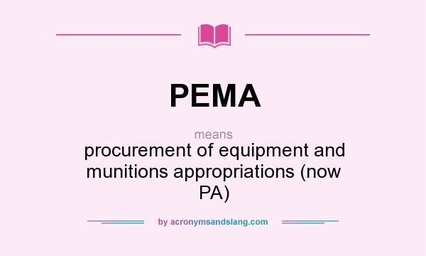 What does PEMA mean? It stands for procurement of equipment and munitions appropriations (now PA)