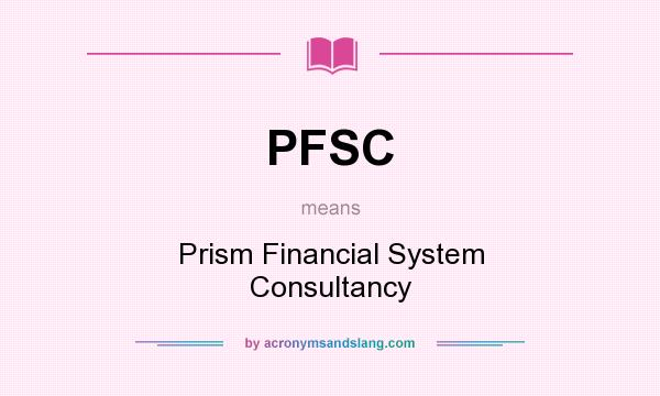 What does PFSC mean? It stands for Prism Financial System Consultancy