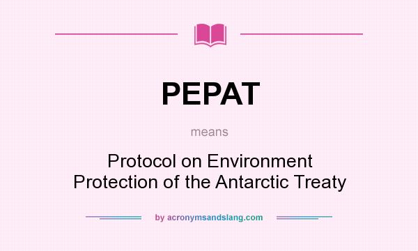What does PEPAT mean? It stands for Protocol on Environment Protection of the Antarctic Treaty