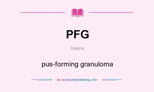 What does PFG mean? It stands for pus-forming granuloma