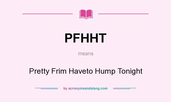 What does PFHHT mean? It stands for Pretty Frim Haveto Hump Tonight
