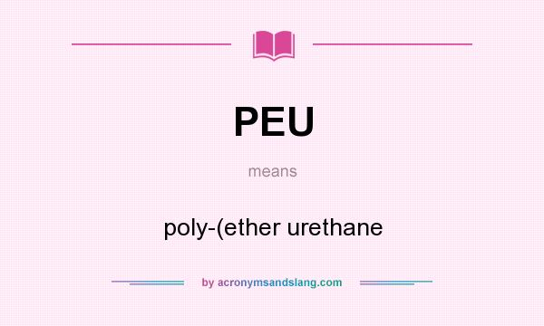 What does PEU mean? It stands for poly-(ether urethane