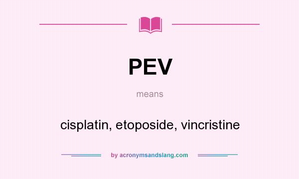 What does PEV mean? It stands for cisplatin, etoposide, vincristine