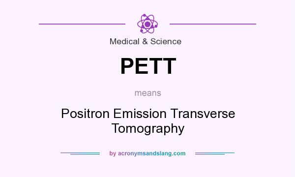 What does PETT mean? It stands for Positron Emission Transverse Tomography