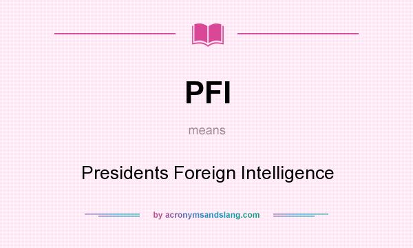 What does PFI mean? It stands for Presidents Foreign Intelligence