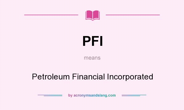 What does PFI mean? It stands for Petroleum Financial Incorporated