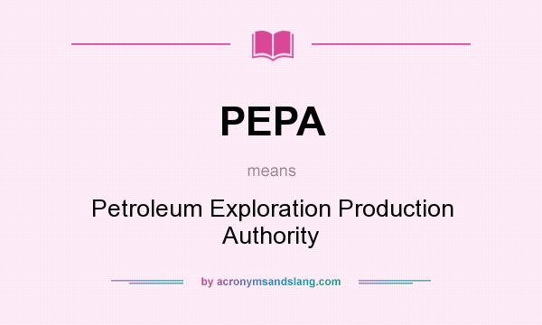 What does PEPA mean? It stands for Petroleum Exploration Production Authority