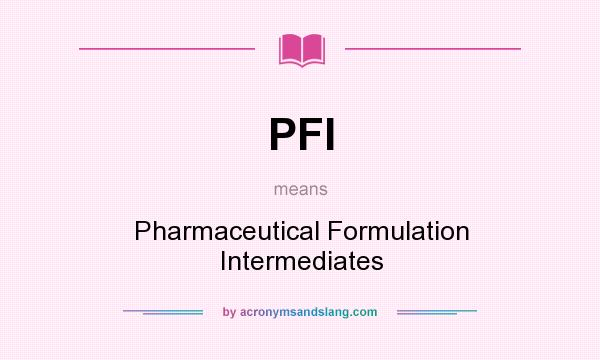 What does PFI mean? It stands for Pharmaceutical Formulation Intermediates
