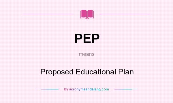 What does PEP mean? It stands for Proposed Educational Plan