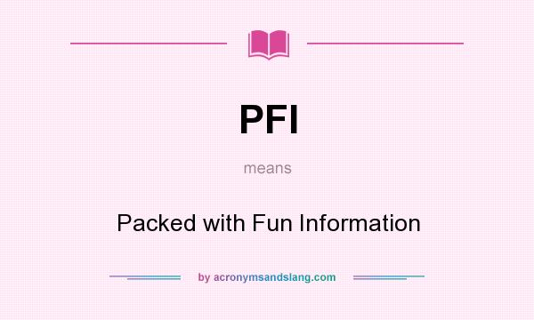 What does PFI mean? It stands for Packed with Fun Information