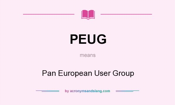 What does PEUG mean? It stands for Pan European User Group