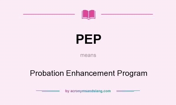 What does PEP mean? It stands for Probation Enhancement Program