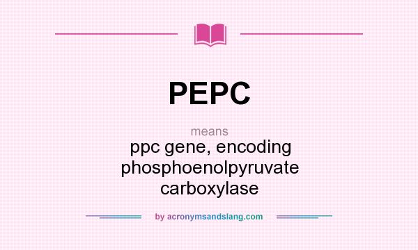 What does PEPC mean? It stands for ppc gene, encoding phosphoenolpyruvate carboxylase